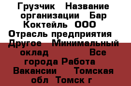 Грузчик › Название организации ­ Бар Коктейль, ООО › Отрасль предприятия ­ Другое › Минимальный оклад ­ 14 000 - Все города Работа » Вакансии   . Томская обл.,Томск г.